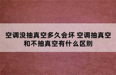 空调没抽真空多久会坏 空调抽真空和不抽真空有什么区别